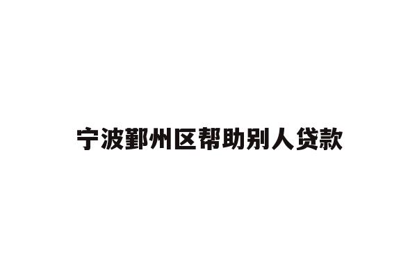 详细阅读:宁波鄞州区帮助别人贷款 宁波鄞州区帮助别人贷款