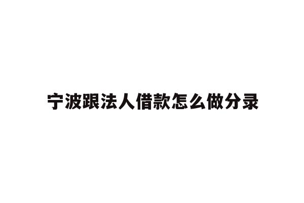 详细阅读:宁波跟法人借款怎么做分录 宁波跟法人借款怎么做分录