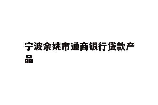 详细阅读:宁波余姚市通商银行贷款产品 宁波余姚市通商银行贷款产品