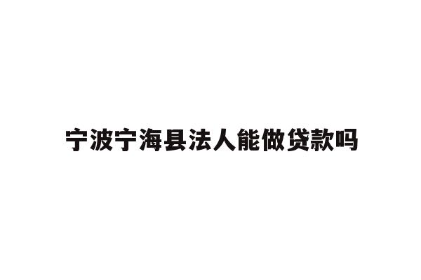 详细阅读:宁波宁海县法人能做贷款吗 宁波宁海县法人能做贷款吗