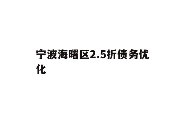 详细阅读:宁波海曙区2.5折债务优化 宁波海曙区2.5折债务优化