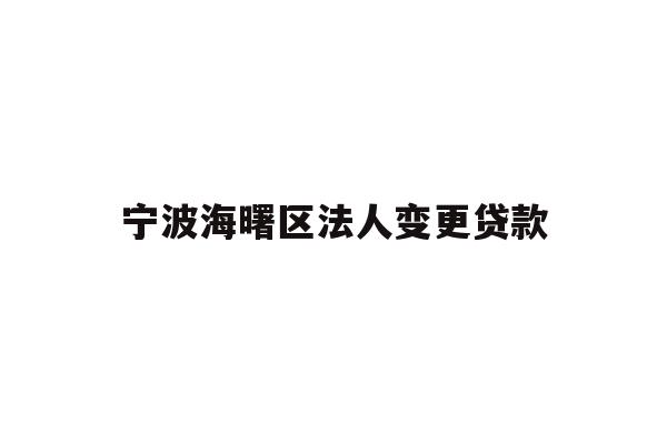 宁波海曙区法人变更贷款