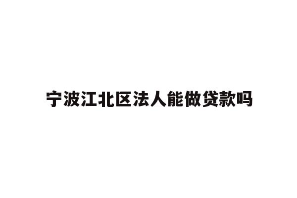 宁波江北区法人能做贷款吗