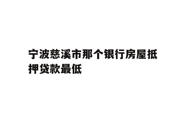 宁波慈溪市那个银行房屋抵押贷款最低