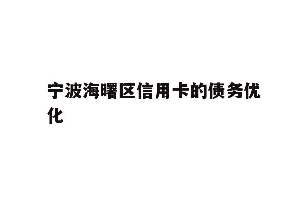 详细阅读:宁波海曙区信用卡的债务优化 宁波海曙区信用卡的债务优化