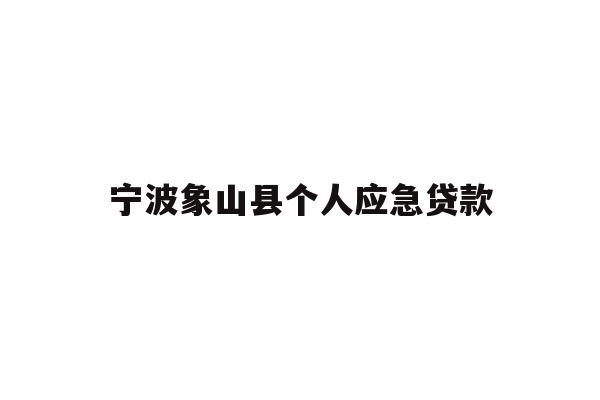 详细阅读:宁波象山县个人应急贷款 宁波象山县个人应急贷款