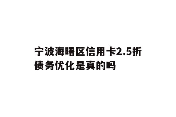 详细阅读:宁波海曙区信用卡2.5折债务优化是真的吗 宁波海曙区信用卡2.5折债务优化是真的吗