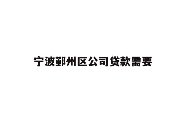 详细阅读:宁波鄞州区公司贷款需要 宁波鄞州区公司贷款需要