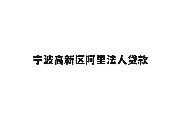 详细阅读:宁波高新区阿里法人贷款 宁波高新区阿里法人贷款