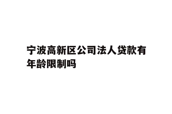 宁波高新区公司法人贷款有年龄限制吗