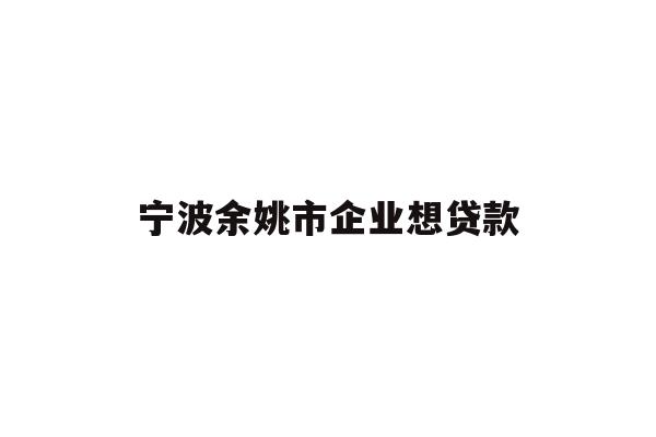 详细阅读:宁波余姚市企业想贷款 宁波余姚市企业想贷款