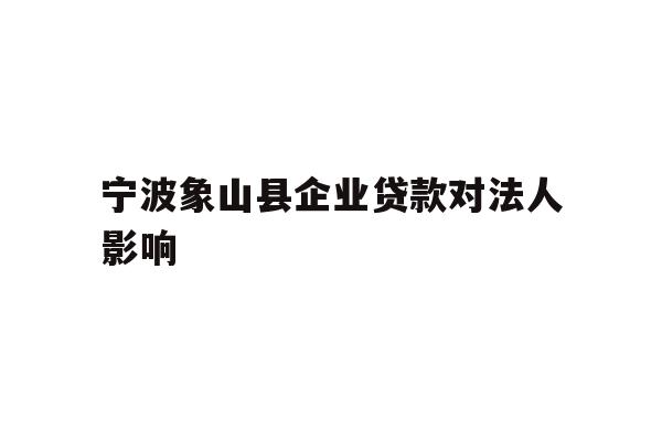 详细阅读:宁波象山县企业贷款对法人影响 宁波象山县企业贷款对法人影响