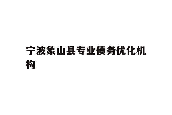 详细阅读:宁波象山县专业债务优化机构 宁波象山县专业债务优化机构