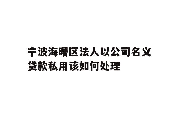 详细阅读:宁波海曙区法人以公司名义贷款私用该如何处理 宁波海曙区法人以公司名义贷款私用该如何处理