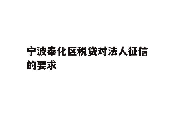 详细阅读:宁波奉化区税贷对法人征信的要求 宁波奉化区税贷对法人征信的要求