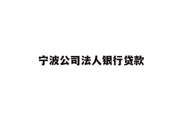 详细阅读:宁波公司法人银行贷款 宁波公司法人银行贷款