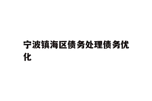 详细阅读:宁波镇海区债务处理债务优化 宁波镇海区债务处理债务优化