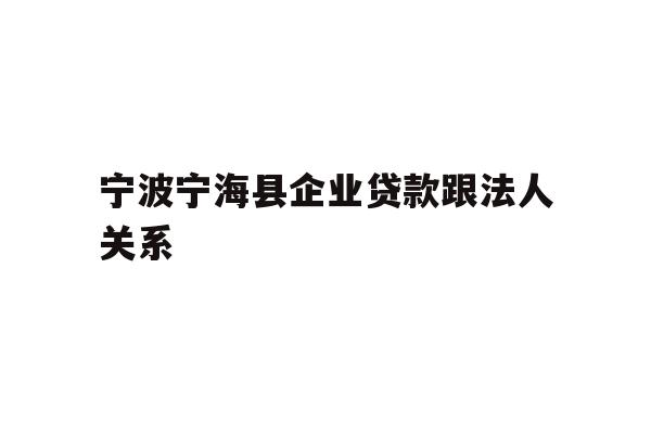 宁波宁海县企业贷款跟法人关系