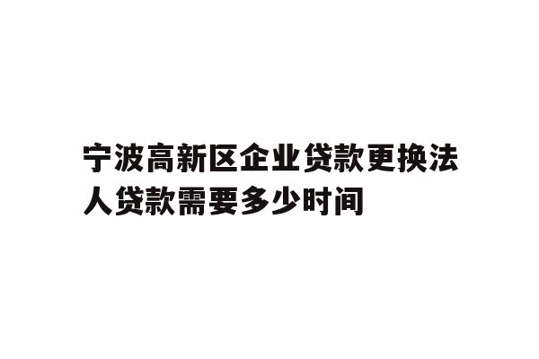 详细阅读:宁波高新区企业贷款更换法人贷款需要多少时间 宁波高新区企业贷款更换法人贷款需要多少时间