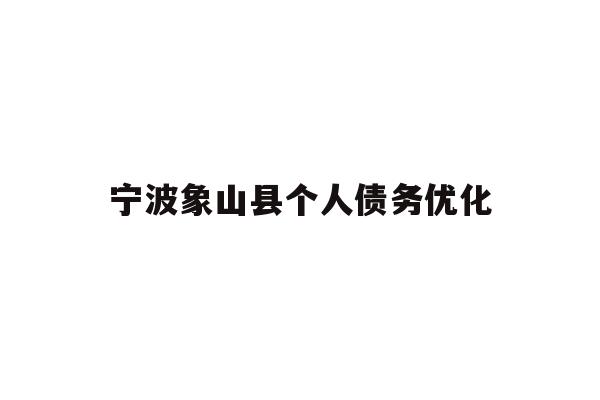 详细阅读:宁波象山县个人债务优化 宁波象山县个人债务优化