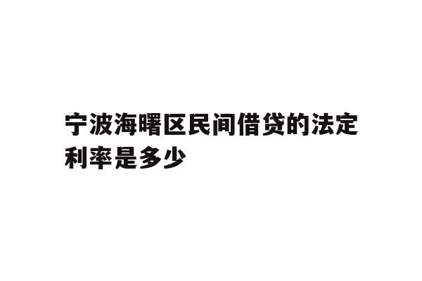 详细阅读:宁波海曙区民间借贷的法定利率是多少 宁波海曙区民间借贷的法定利率是多少