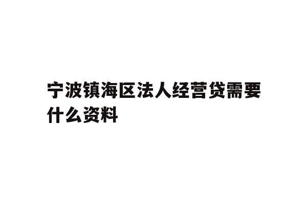详细阅读:宁波镇海区法人经营贷需要什么资料 宁波镇海区法人经营贷需要什么资料