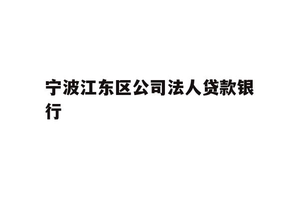 详细阅读:宁波江东区公司法人贷款银行 宁波江东区公司法人贷款银行