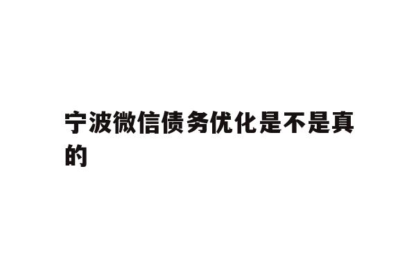 宁波微信债务优化是不是真的