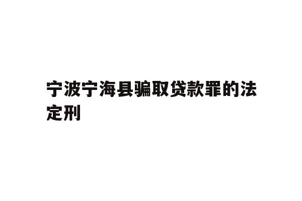 详细阅读:宁波宁海县骗取贷款罪的法定刑 宁波宁海县骗取贷款罪的法定刑