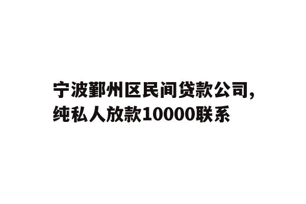 宁波鄞州区民间贷款公司,纯私人放款10000联系