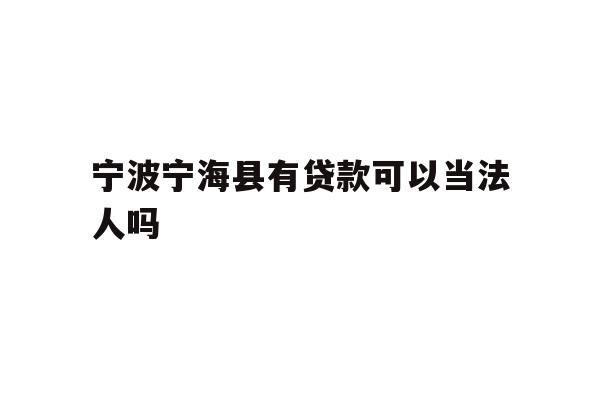 详细阅读:宁波宁海县有贷款可以当法人吗 宁波宁海县有贷款可以当法人吗