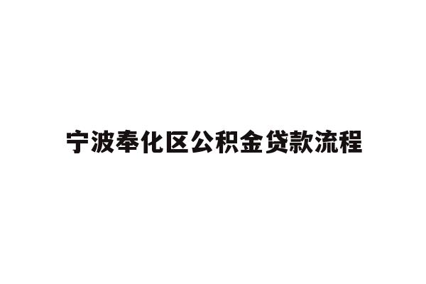 详细阅读:宁波奉化区公积金贷款流程 宁波奉化区公积金贷款流程