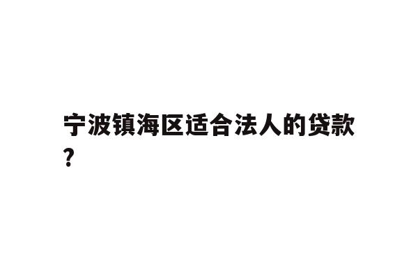 详细阅读:宁波镇海区适合法人的贷款? 宁波镇海区适合法人的贷款?
