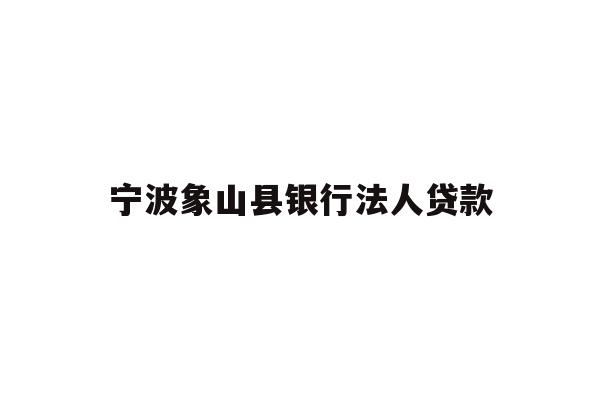 宁波象山县银行法人贷款