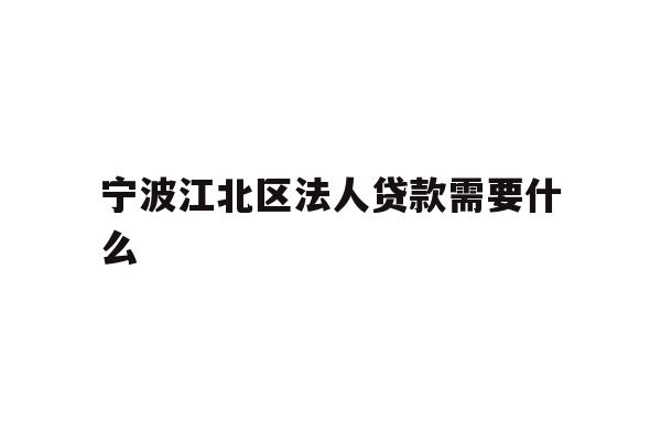 宁波江北区法人贷款需要什么