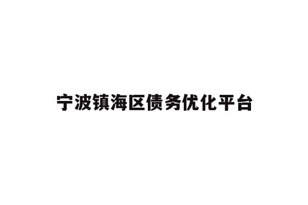 详细阅读:宁波镇海区债务优化平台 宁波镇海区债务优化平台