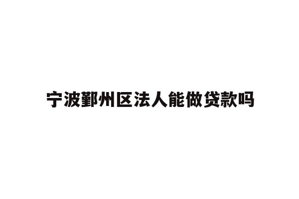 宁波鄞州区法人能做贷款吗