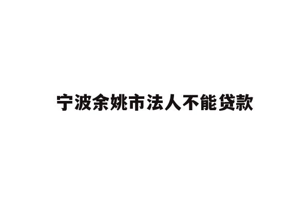 宁波余姚市法人不能贷款
