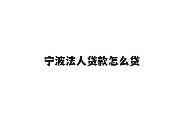 详细阅读:宁波法人贷款怎么贷 宁波法人贷款怎么贷