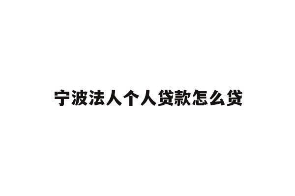 宁波法人个人贷款怎么贷