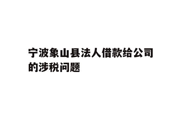 宁波象山县法人借款给公司的涉税问题
