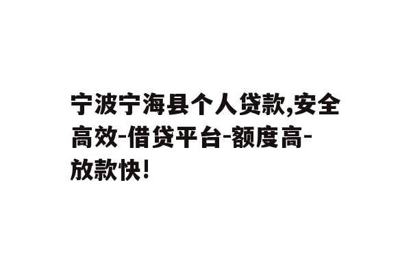 宁波宁海县个人贷款,安全高效-借贷平台-额度高-放款快!