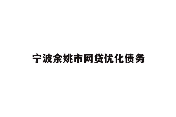 详细阅读:宁波余姚市网贷优化债务 宁波余姚市网贷优化债务