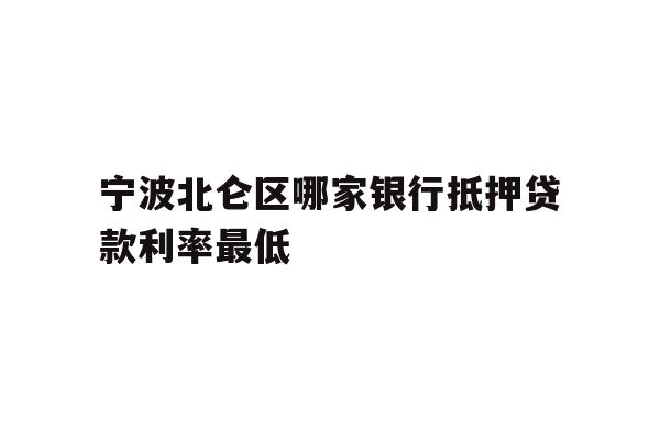 宁波北仑区哪家银行抵押贷款利率最低