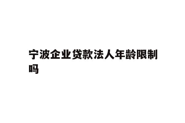 宁波企业贷款法人年龄限制吗