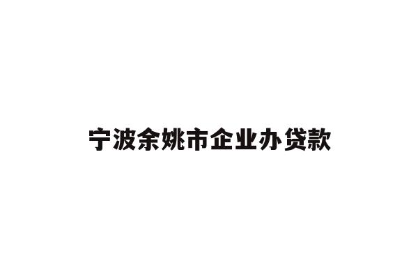 详细阅读:宁波余姚市企业办贷款 宁波余姚市企业办贷款
