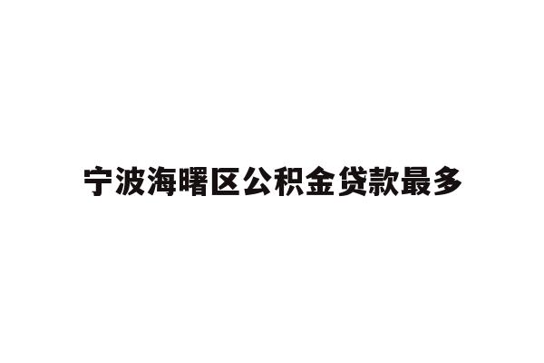 详细阅读:宁波海曙区公积金贷款最多 宁波海曙区公积金贷款最多