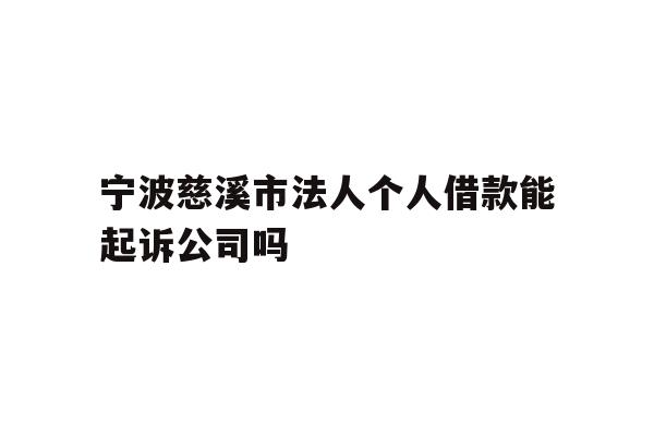 详细阅读:宁波慈溪市法人个人借款能起诉公司吗 宁波慈溪市法人个人借款能起诉公司吗