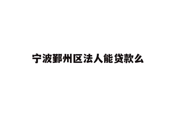 宁波鄞州区法人能贷款么