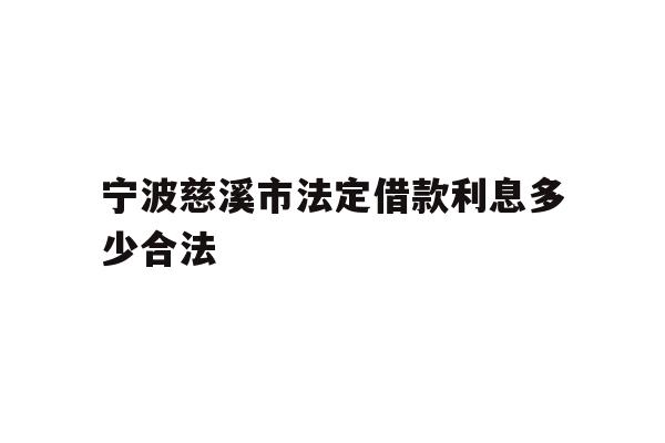详细阅读:宁波慈溪市法定借款利息多少合法 宁波慈溪市法定借款利息多少合法